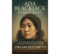 Ada Blackjack Biography: The True Story of the Woman Who Survived the Arctic Alone (BIOGRAPHY OF THE WOMEN WHO DARED SERIES)