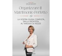 Ada Di Donato Presenta: Organizzare il Matrimonio Perfetto: La Vostra Guida Completa, Dalla Proposta al Viaggio di Nozze