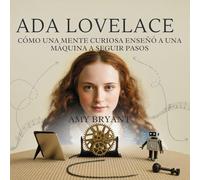 Ada Lovelace: Cómo Una Mente Curiosa Enseñó A Una Máquina A Seguir Pasos: 1 (Soñadores Que Lo Hicieron)