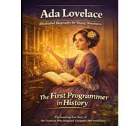 Ada Lovelace Illustrated Biography for Young Dreamers: The Inspiring True Story of the Victorian Mathematician Who Imagined Computers One Hundred Years Before They Existed.