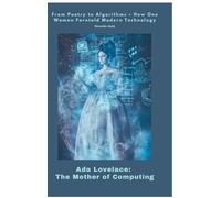 Ada Lovelace: The Mother of Computing: From Poetry to Algorithms - How One Woman Foretold Modern Technology