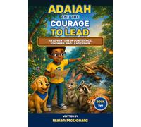 ADAIAH AND THE COURAGE TO LEAD: An Adventure in Confidence, Kindness, and Leadership (The Adaiah Adventure series)