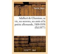 Adalbert de Chamisso, sa vie, ses oeuvres, ses amis et la poésie allemande, 1800-1838