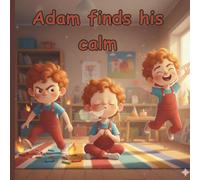 Adam finds his calm: A Gentle Story for Little Hearts Navigating Big Emotions (The Mindful Child Series: A Child’s Guide to Big Feelings)
