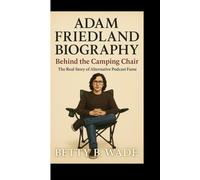ADAM FRIEDLAND BIOGRAPHY: Behind the Camping Chair The Real Story of Alternative Podcast Fame
