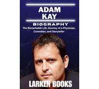 ADAM KAY BIOGRAPHY: The Remarkable Life Journey of a Physician, Comedian, and Storyteller