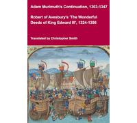 Adam Murimuth's Continuation, 1303-1347, and Robert of Avesbury's 'The Wonderful Deeds of King Edward III', 1324-1356 (Medieval Texts Translated)