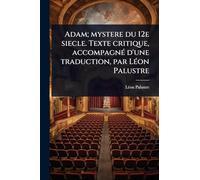Adam; mystere du 12e siecle. Texte critique, accompagnÃ(c) d'une traduction, par LÃ(c)on Palustre