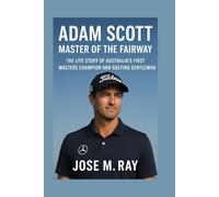 ADAM SCOTT MASTER OF THE FAIRWAY: THE LIFE STORY OF AUSTRALIA’S FIRST Masters Champion And GOLFING GENTLEMAN