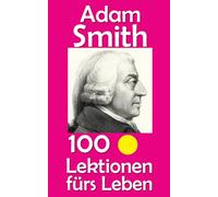 Adam Smith: 100 Lektionen fürs Leben