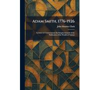Adam Smith, 1776-1926: Lectures to Commemorate the Sesquicentennial of the Publication of the Wealth of Nations