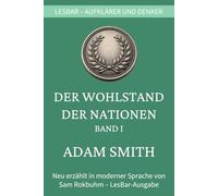 Adam Smith - Der Wohlstand der Nationen - Band I: LesBar - weil Klassiker nicht kompliziert sein müssen (LesBar - neu erzählt in moderner Sprache)