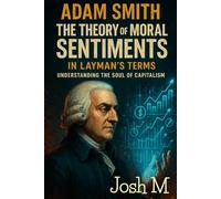 Adam Smith's The Theory of Moral Sentiments in Layman's Terms: Understanding the Soul of Capitalism (Economic Theory In Layman’s Terms)