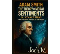 Adam Smith's The Theory of Moral Sentiments in Layman's Terms: Understanding the Soul of Capitalism (Economic Theory In Layman’s Terms)