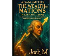 Adam Smith's The Wealth of Nations in Layman's Terms: The Essential Guide to Adam Smith's Masterpiece, Simplified for Today's Reader. (Economic Theory In Layman’s Terms)