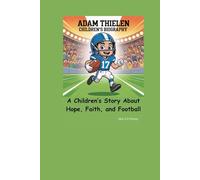 ADAM THIELEN CHILDREN’S BIOGRAPHY: A Children’s Story About Hope, Faith, and Football