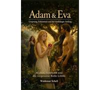 Adam und Eva Ursprung, Erkenttnis und der verdrängte Anfang: Mythos, Symbolik und die vergessene Rolle Liliths
