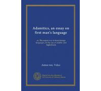 Adamitics, an essay on first man's language: or, The easiest way to learn foreign languages, for the use of middle- and highschools