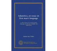 Adamitics, an essay on first man's language: or, The easiest way to learn foreign languages, for the use of middle- and highschools