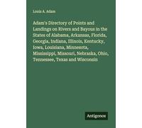 Adam's Directory of Points and Landings on Rivers and Bayous in the States of Alabama, Arkansas, Florida, Georgia, Indiana, Illinois, Kentucky, Iowa, ... Ohio, Tennessee, Texas and Wisconsin