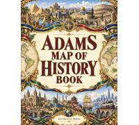 ADAMS MAP OF HISTORY BOOK: A Modern Reimagining of the Classic Synchronological Time Chart of Biblical and World History, Illustrated in Full Color, from Creation to the Digital Age