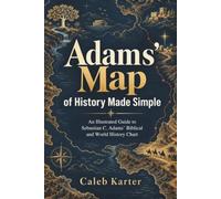 Adams Map of History Made Simple: An Illustrated Guide to Sebastian C. Adams’ Biblical and World History Chart