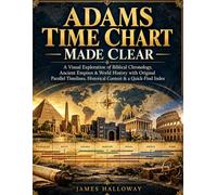 ADAMS TIME CHART MADE CLEAR: A Visual Exploration of Biblical Chronology, Ancient Empires & World History with Original Parallel Timelines, Historical Context & a Quick-Find Index