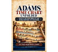 Adams Time Chart Unfolded: Turn an Overwhelming Timeline into a Clear Mental Map of Biblical and World History. Know Where to Look, See the Connections That Matter, and Explain Them with Confidence