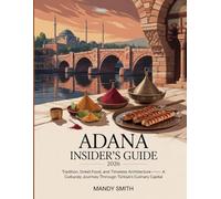 Adana Insider’s Guide 2026: Tradition, Street Food, and Timeless Architecture, A Cultural Journey Through Türkiye’s Culinary Capital