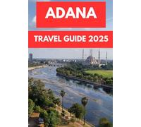 ADANA TRAVEL GUIDE 2025: Flavors, Culture, and Sun-Drenched Streets of Turkey’s Southern Gem