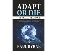 Adapt or Die: The Real AI Playbook: Ignore at Your Own Peril. How Founders and CEOs Will Successfully Navigate the World of AI.