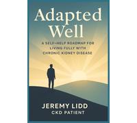 Adapted Well: A Self-Help Roadmap for Living Fully with Chronic Kidney Disease: Real Lessons from a CKD Patient on Resilience, Treatment Choices, and Finding Strength Again