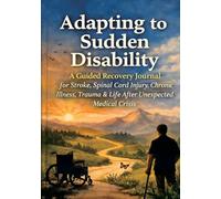 Adapting to Sudden Disability: A Guided Recovery Journal for Stroke, Spinal Cord Injury, Chronic Illness, Trauma & Life After Unexpected Medical Crisis