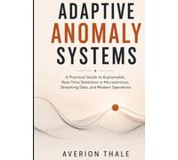 ADAPTIVE ANOMALY SYSTEMS: A Practical Guide to Explainable, Real-Time Detection in Microservices, Streaming Data, and Modern Operations
