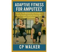 Adaptive Fitness for Amputees: Step-by-Step Workouts and Strategies to Build Strength, Improve Balance, and Regain Confidence