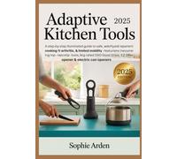 Adaptive Kitchen Tools 2025: A Step-by-Step Illustrated Guide to Safe, Independent Cooking for Arthritis, Weak Grip & Limited Mobility - Featuring ... EZ Off Jar Opener & Electric Can Openers