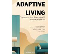 Adaptive Living: Transforming Spaces with Smart Materials: Innovative Design Strategies for a Smarter, Future-Ready Living Environment