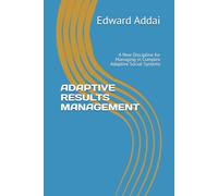 ADAPTIVE RESULTS MANAGEMENT: A New Discipline for Managing in Complex Adaptive Social Systems (Results Leadership in Complex Systems)