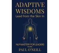 Adaptive Wisdoms: Lead from the Skin In: 1 (NLP Mastery for Leaders)
