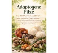 Adaptogene Pilze: Der vollständige Leitfaden: Vorteile, Anwendung, 30-Tage-Entdeckungsprogramm und einfache Rezepte zur Integration in den Alltag