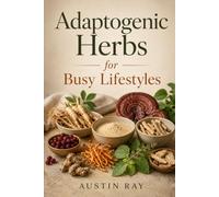 Adaptogenic Herbs for Busy Lifestyles: Natural Herbal Support for Energy, Stress Balance, Focus, Better Sleep, and Everyday Wellness in a Fast-Paced World