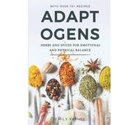 Adaptogens - Herbs and Spices for Emotional and Physical Balance: Reduce Stress and Anxiety and Improve Energy and Wellbeing (with over 70 Easy to Make Recipes to get Started Right Away)