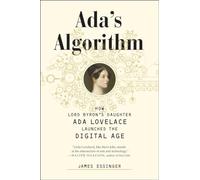 Ada's Algorithm: How Lord Byron’s Daughter Ada Lovelace Launched the Digital Age