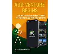 ADD-VENTURE BEGINS: The Real-Time Startup Story & Toolkit for Building an App with no Experience