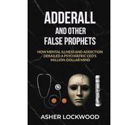Adderall and Other False Prophets: How Mental Illness and Addiction Derailed a Psychiatric CEO's Million-Dollar Mind