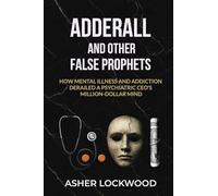 Adderall and Other False Prophets: How Mental Illness and Addiction Derailed a Psychiatric CEO's Million-Dollar Mind