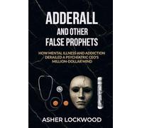Adderall and Other False Prophets: How Mental Illness and Addiction Derailed a Psychiatric CEO's Million-Dollar Mind