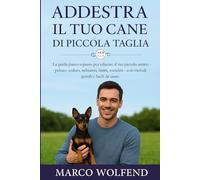 Addestra il tuo Cane di Piccola Taglia.: La guida passo-a-passo per educare il tuo piccolo amico peloso: seduto, richiamo, limiti, socialità - con metodi gentili e facili da usare.