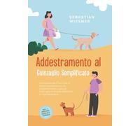 Addestramento al Guinzaglio Semplificato: Come Educare il Tuo Cane in Modo Esemplare con un Addestramento Ludico al Guinzaglio e Reagire Abilmente in ... - Inclusi i Migliori Esercizi e Consigli