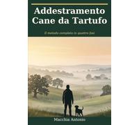 Addestramento Cane da Tartufo: Il metodo completo in quattro fasi, dalla scelta del cucciolo alla cerca nel bosco
